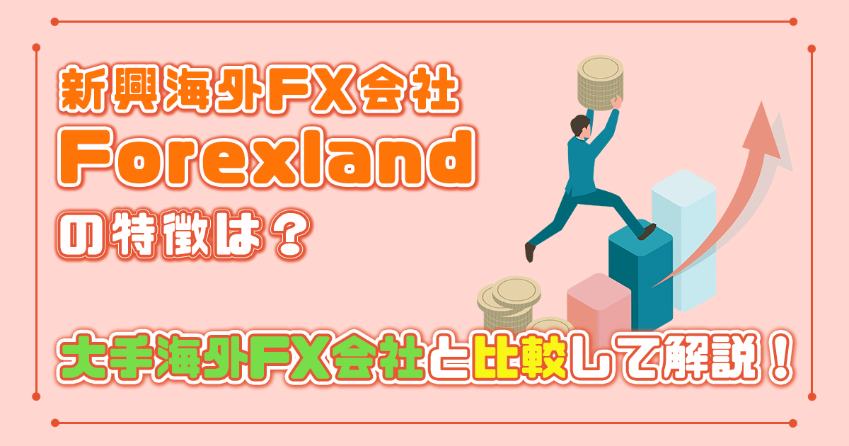 新興海外FX会社Forexland（フォレックスランド）の特徴は？大手海外FX会社XMTrading・GemForexと比較して解説！